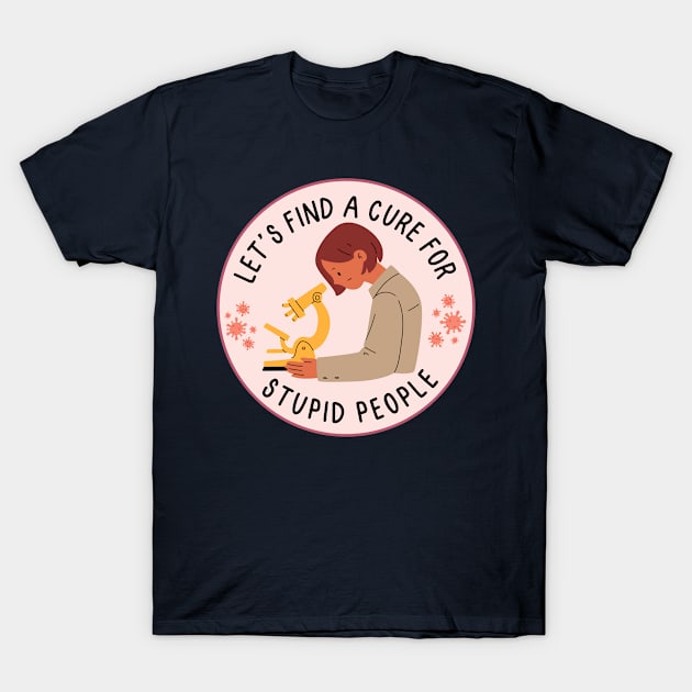 Let's find a cure for stupid people T-Shirt by medimidoodles